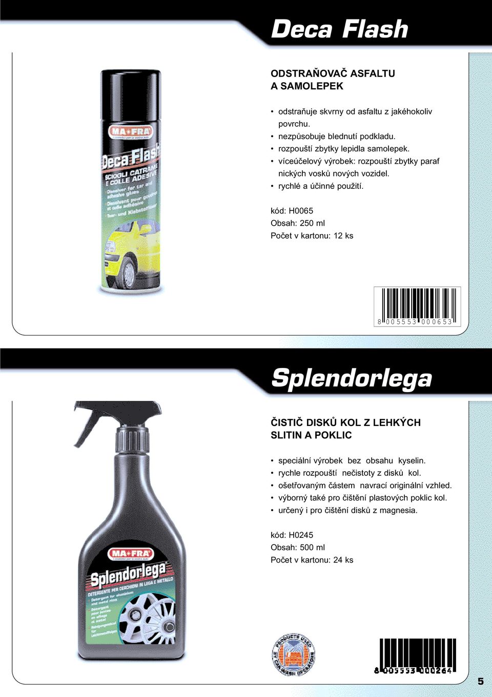 kód: H0065 Obsah: 250 ml Počet v kartonu: 12 ks 8 005553 000653 Splendorlega ČISTIČ DISKŮ KOL Z LEHKÝCH SLITIN A POKLIC speciální výrobek bez obsahu