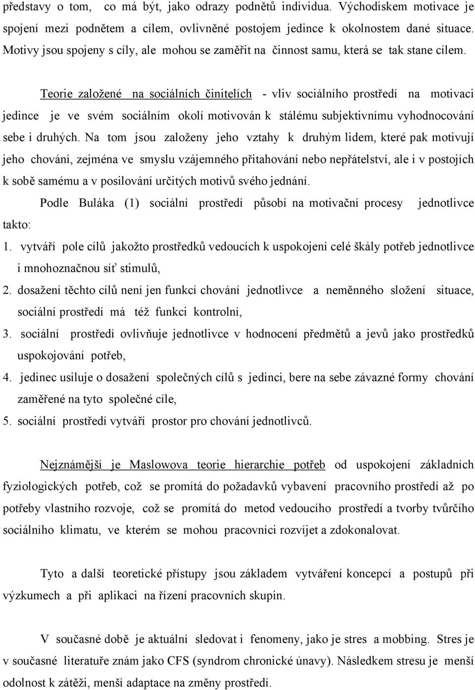 Teorie založené na sociálních činitelích - vliv sociálního prostředí na motivaci jedince je ve svém sociálním okolí motivován k stálému subjektivnímu vyhodnocování sebe i druhých.