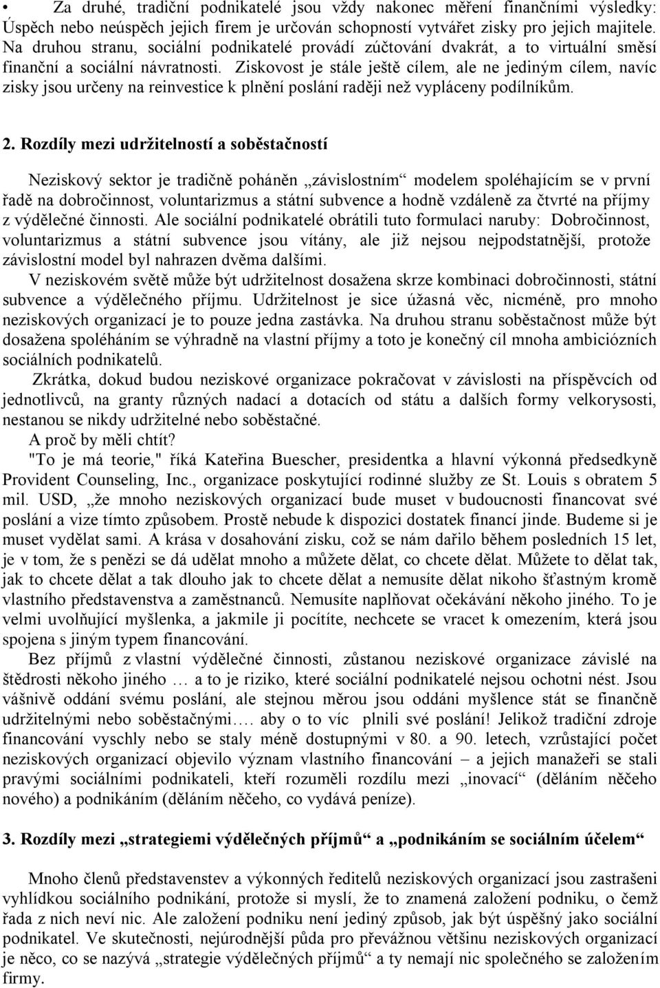 Ziskovost je stále ještě cílem, ale ne jediným cílem, navíc zisky jsou určeny na reinvestice k plnění poslání raději než vypláceny podílníkům. 2.