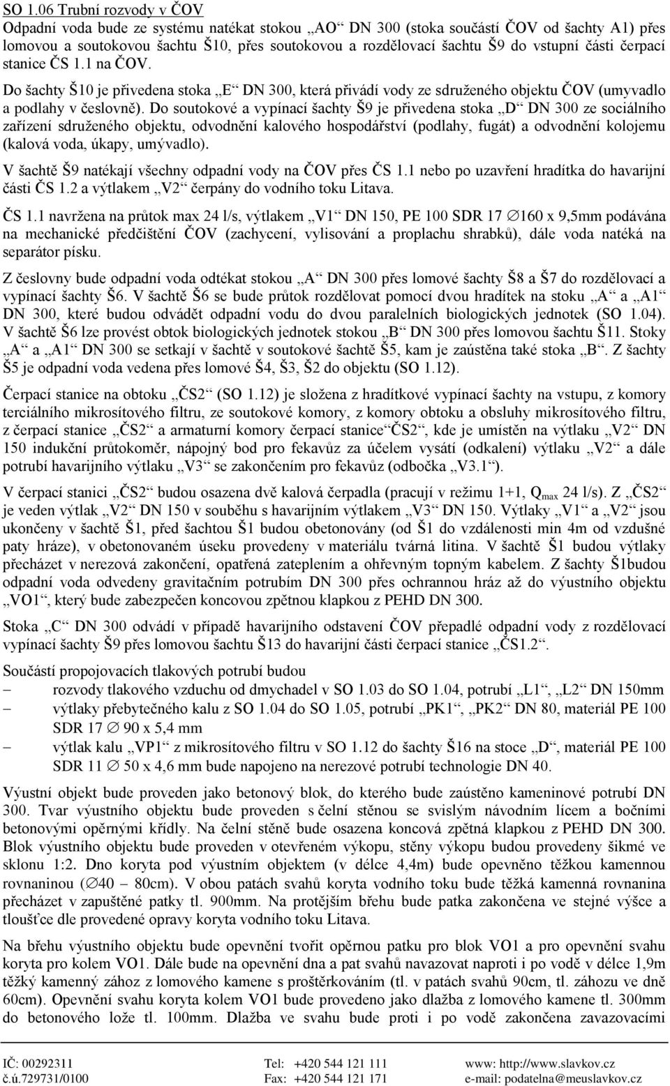 Do soutokové a vypínací šachty Š9 je přivedena stoka D DN 300 ze sociálního zařízení sdruženého objektu, odvodnění kalového hospodářství (podlahy, fugát) a odvodnění kolojemu (kalová voda, úkapy,