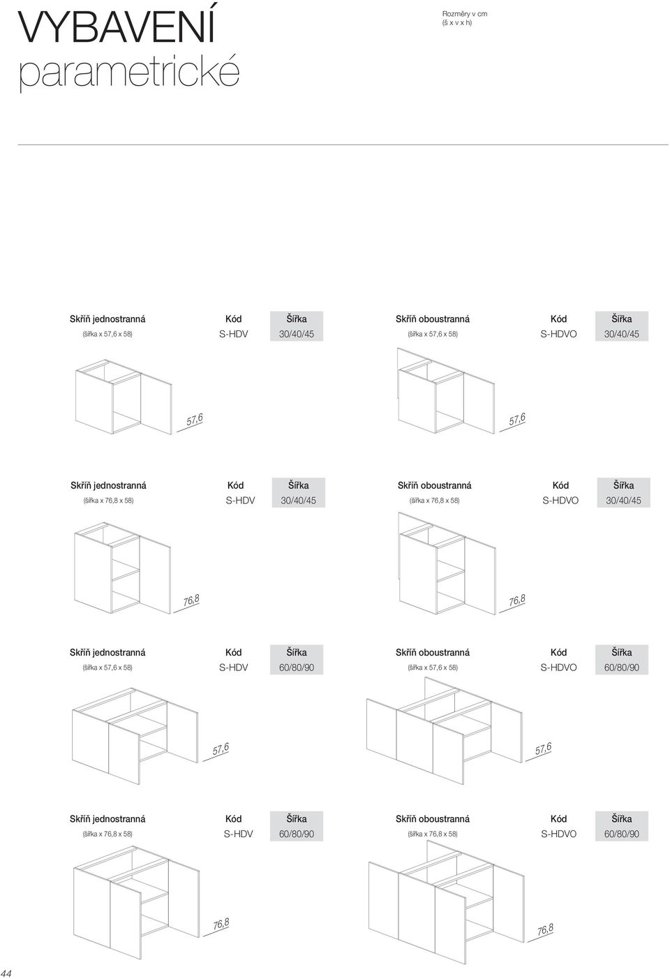 S-HDVO 30/40/45 76,8 76,8 Skříň jednostranná Kód Šířka Skříň oboustranná Kód Šířka (šířka x 57,6 x 58) S-HDV 60/80/90 (šířka x 57,6 x 58) S-HDVO