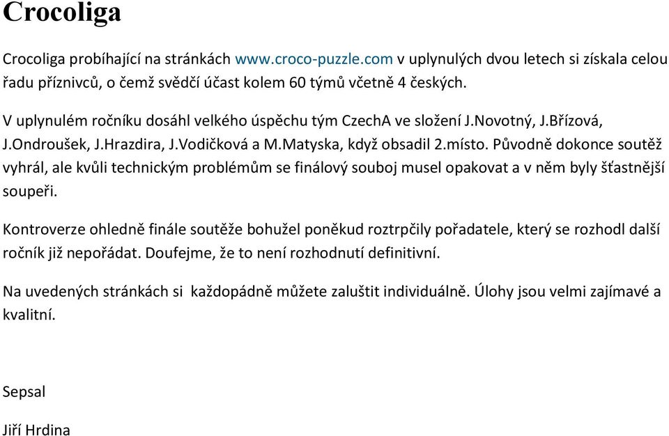 Původně dokonce soutěž vyhrál, ale kvůli technickým problémům se finálový souboj musel opakovat a v něm byly šťastnější soupeři.