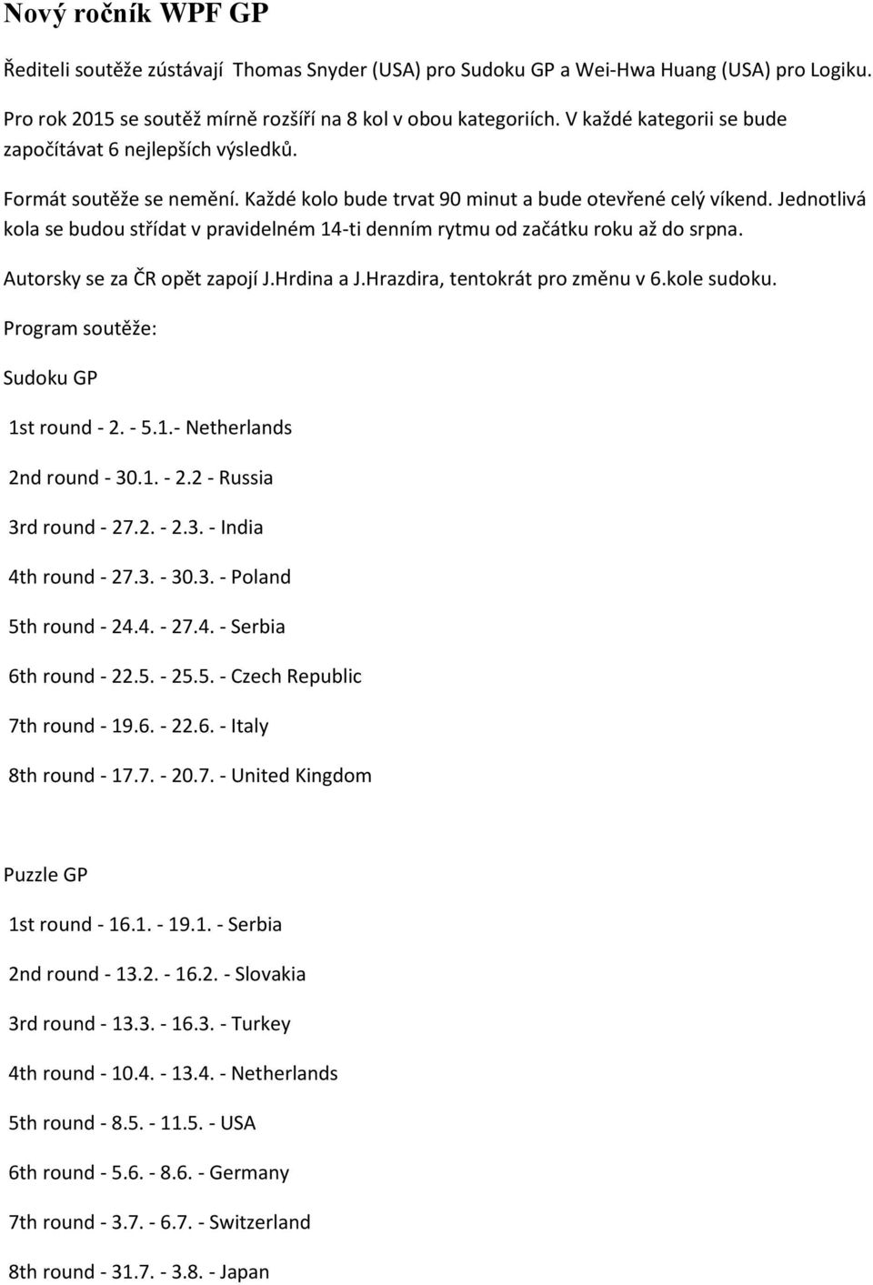 Jednotlivá kola se budou střídat v pravidelném 14-ti denním rytmu od začátku roku až do srpna. Autorsky se za ČR opět zapojí J.Hrdina a J.Hrazdira, tentokrát pro změnu v 6.kole sudoku.