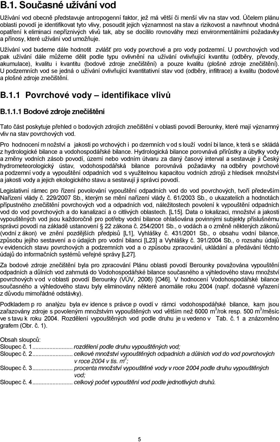 environmentálními požadavky a přínosy, které užívání vod umožňuje. Užívání vod budeme dále hodnotit zvlášť pro vody povrchové a pro vody podzemní.