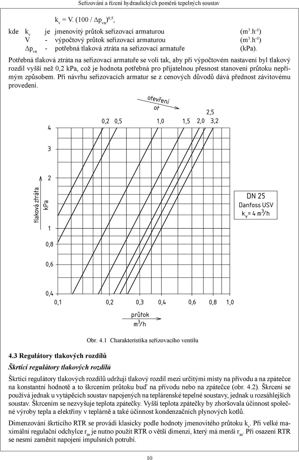 Potřebná tlaková ztráta na seřizovací armatuře se volí tak, aby při výpočtovém nastavení byl tlakový rozdíl vyšší než 0,2 kpa, což je hodnota potřebná pro přijatelnou přesnost stanovení průtoku