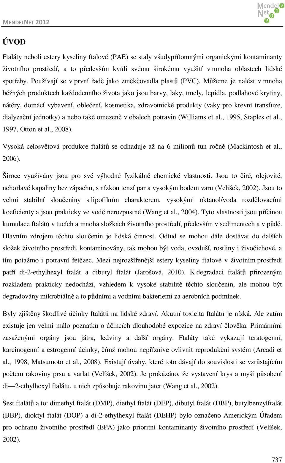 Můžeme je nalézt v mnoha běžných produktech každodenního života jako jsou barvy, laky, tmely, lepidla, podlahové krytiny, nátěry, domácí vybavení, oblečení, kosmetika, zdravotnické produkty (vaky pro