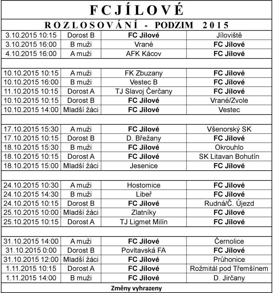 10.2015 10:15 Dorost B D. Břežany FC Jílové 18.10.2015 15:30 B muži FC Jílové Okrouhlo 18.10.2015 10:15 Dorost A FC Jílové SK Litavan Bohutín 18.10.2015 15:00 Mladší žáci Jesenice FC Jílové 24.10.2015 10:30 A muži Hostomice FC Jílové 24.