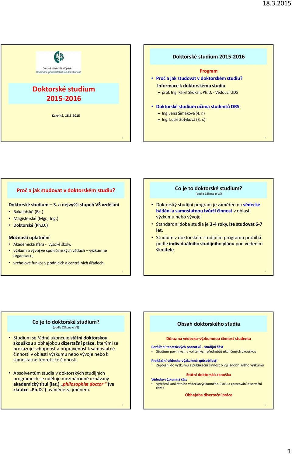 D.) Možnosti uplatnění Akademická sféra - vysoké školy, výzkum a vývoj ve společenských vědách výzkumné organizace, vrcholové funkce v podnicích a centrálních úřadech. Co je to doktorské studium?