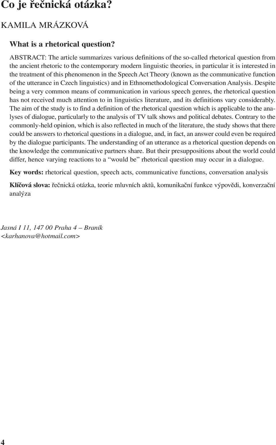 the treatment of this phenomenon in the Speech Act Theory (known as the communicative function of the utterance in Czech linguistics) and in Ethnomethodological Conversation Analysis.