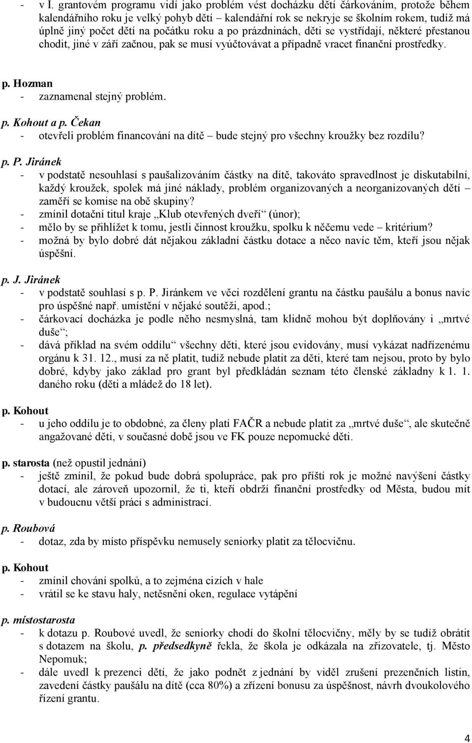 počátku roku a po prázdninách, děti se vystřídají, některé přestanou chodit, jiné v září začnou, pak se musí vyúčtovávat a případně vracet finanční prostředky. p. Hozman - zaznamenal stejný problém.