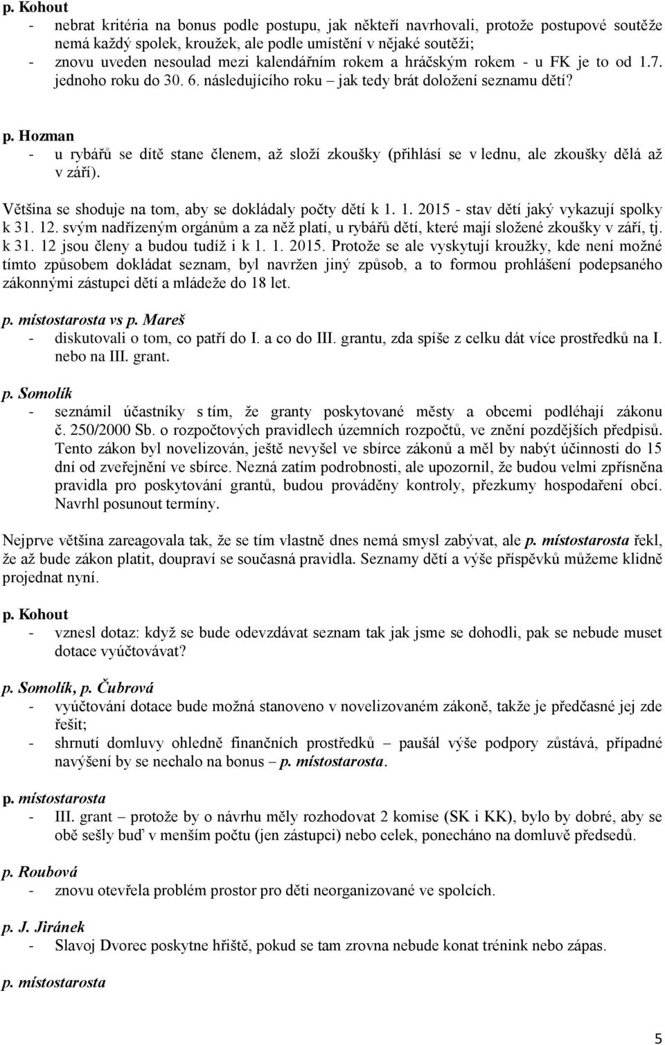 Hozman - u rybářů se dítě stane členem, až složí zkoušky (přihlásí se v lednu, ale zkoušky dělá až v září). Většina se shoduje na tom, aby se dokládaly počty dětí k 1.