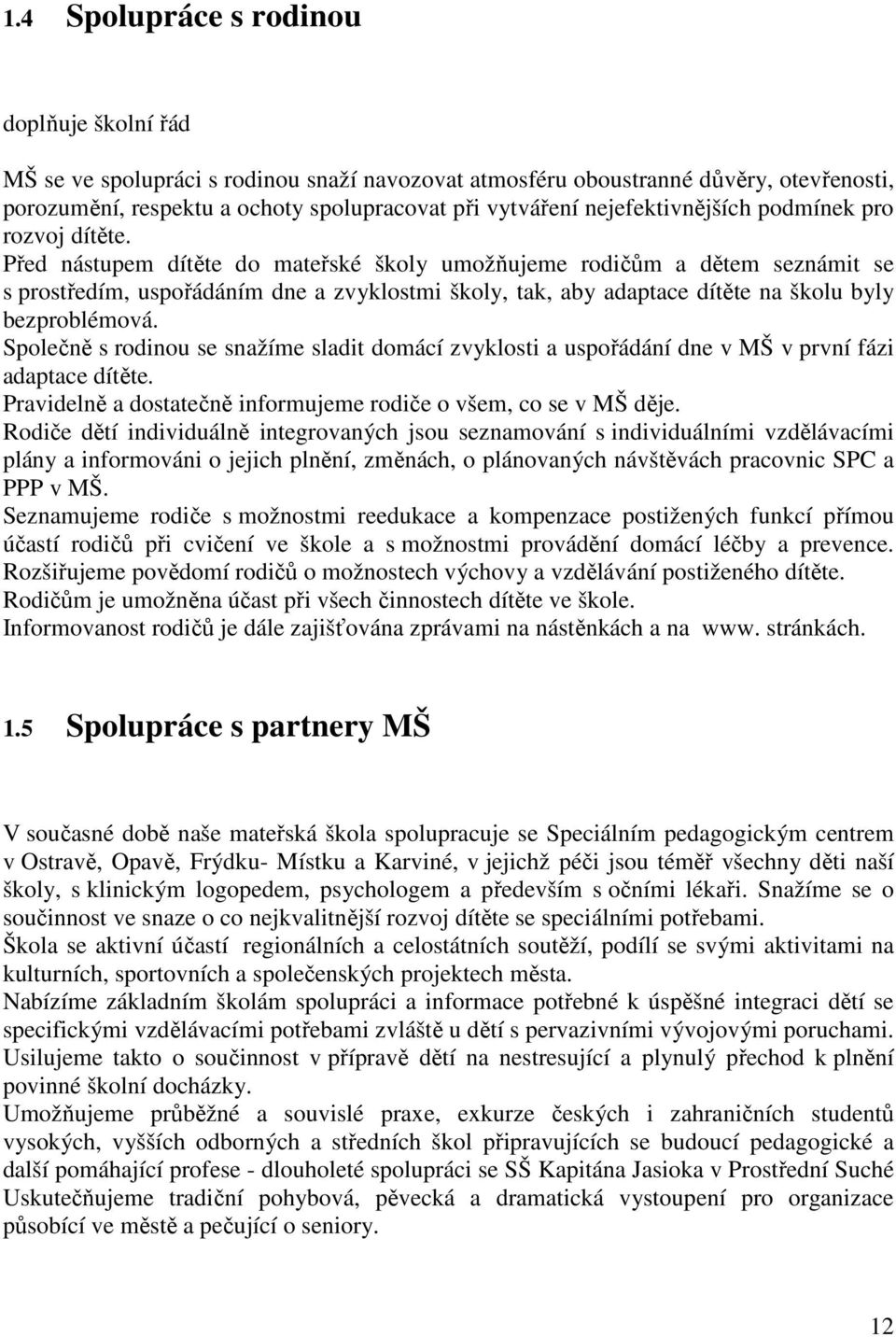 Před nástupem dítěte do mateřské školy umožňujeme rodičům a dětem seznámit se s prostředím, uspořádáním dne a zvyklostmi školy, tak, aby adaptace dítěte na školu byly bezproblémová.