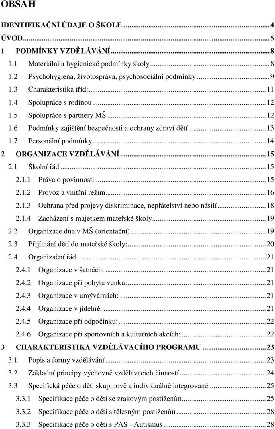 .. 14 2 ORGANIZACE VZDĚLÁVÁNÍ... 15 2.1 Školní řád... 15 2.1.1 Práva o povinnosti... 15 2.1.2 Provoz a vnitřní režim... 16 2.1.3 Ochrana před projevy diskriminace, nepřátelství nebo násilí... 18 2.1.4 Zacházení s majetkem mateřské školy.