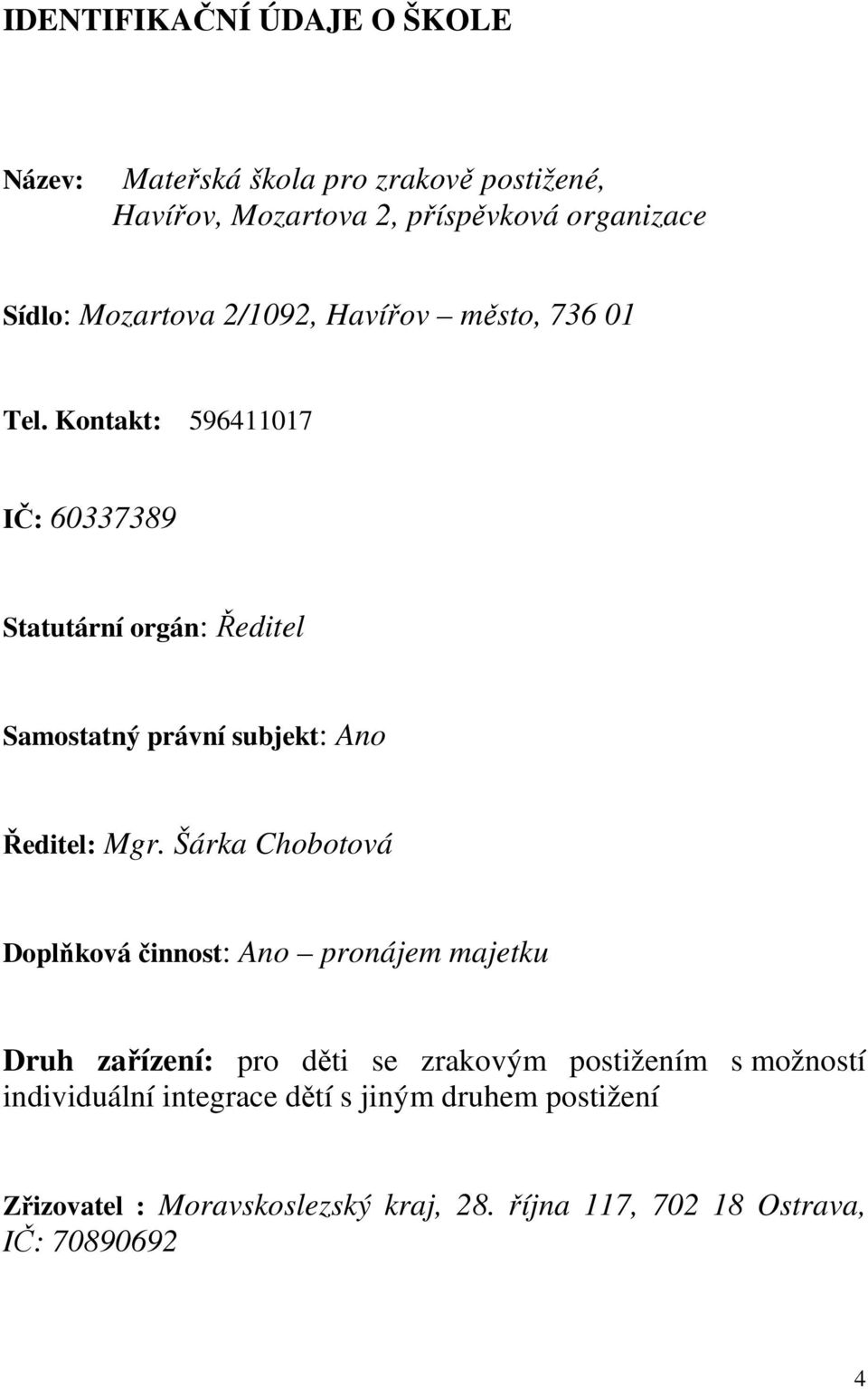 Kontakt: 596411017 IČ: 60337389 Statutární orgán: Ředitel Samostatný právní subjekt: Ano Ředitel: Mgr.