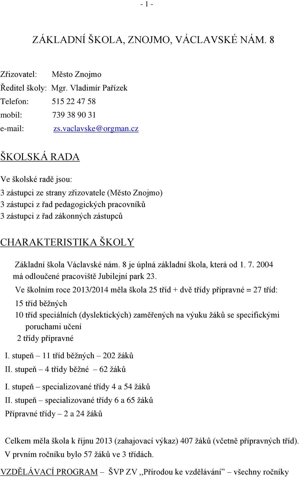 škola Václavské nám. 8 je úplná základní škola, která od 1. 7. 2004 má odloučené pracoviště Jubilejní park 23.