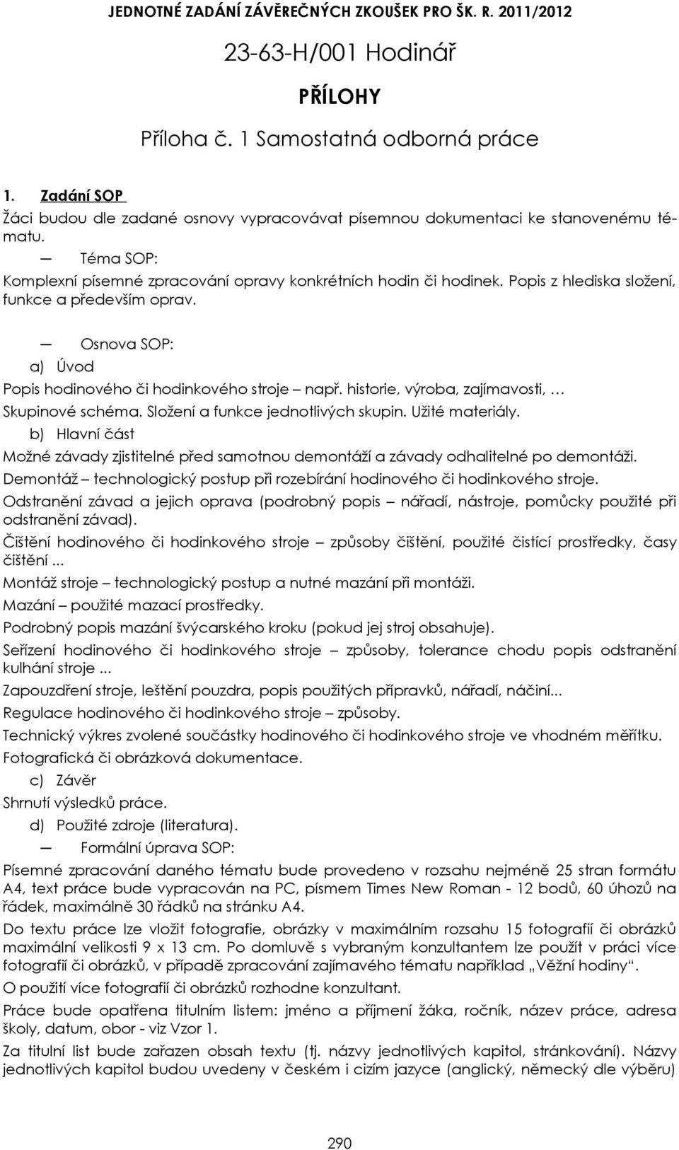 Popis z hlediska složení, funkce a především oprav. a) Úvod Osnova SOP: Popis hodinového či hodinkového stroje např. historie, výroba, zajímavosti, Skupinové schéma.