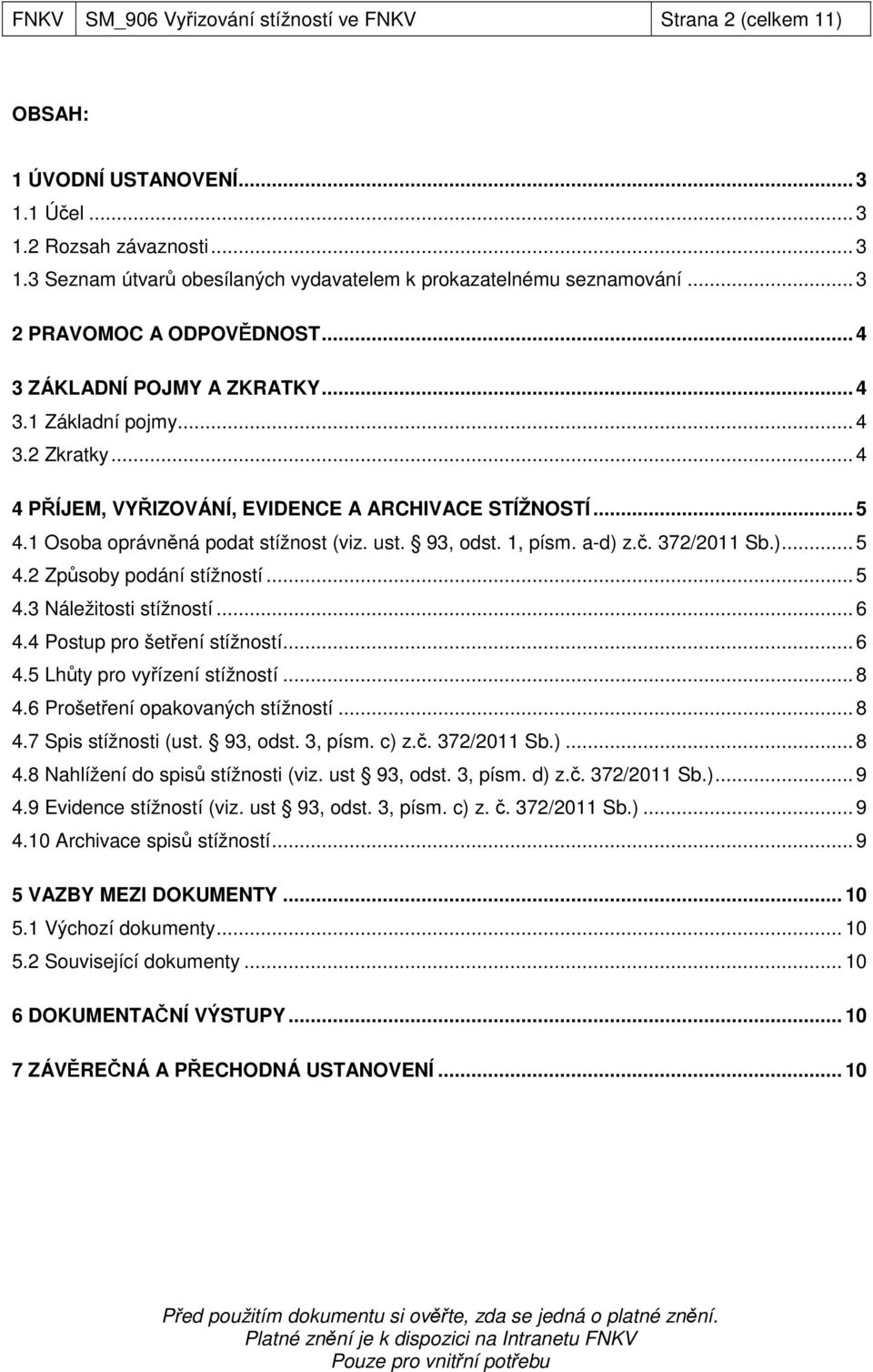 1 Osoba oprávněná podat stížnost (viz. ust. 93, odst. 1, písm. a-d) z.č. 372/2011 Sb.)... 5 4.2 Způsoby podání stížností... 5 4.3 Náležitosti stížností... 6 4.4 Postup pro šetření stížností... 6 4.5 Lhůty pro vyřízení stížností.