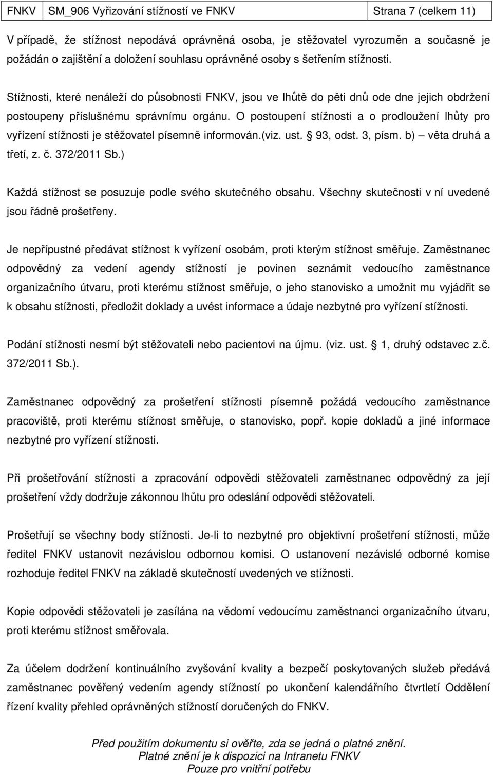 O postoupení stížnosti a o prodloužení lhůty pro vyřízení stížnosti je stěžovatel písemně informován.(viz. ust. 93, odst. 3, písm. b) věta druhá a třetí, z. č. 372/2011 Sb.