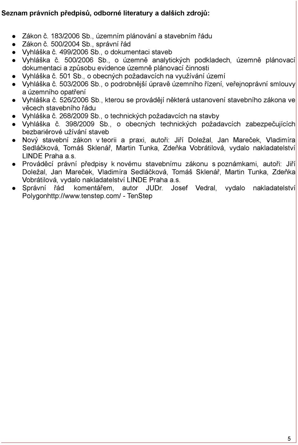 , o obecných požadavcích na využívání území Vyhláška č. 503/2006 Sb., o podrobnější úpravě územního řízení, veřejnoprávní smlouvy a územního opatření Vyhláška č. 526/2006 Sb.