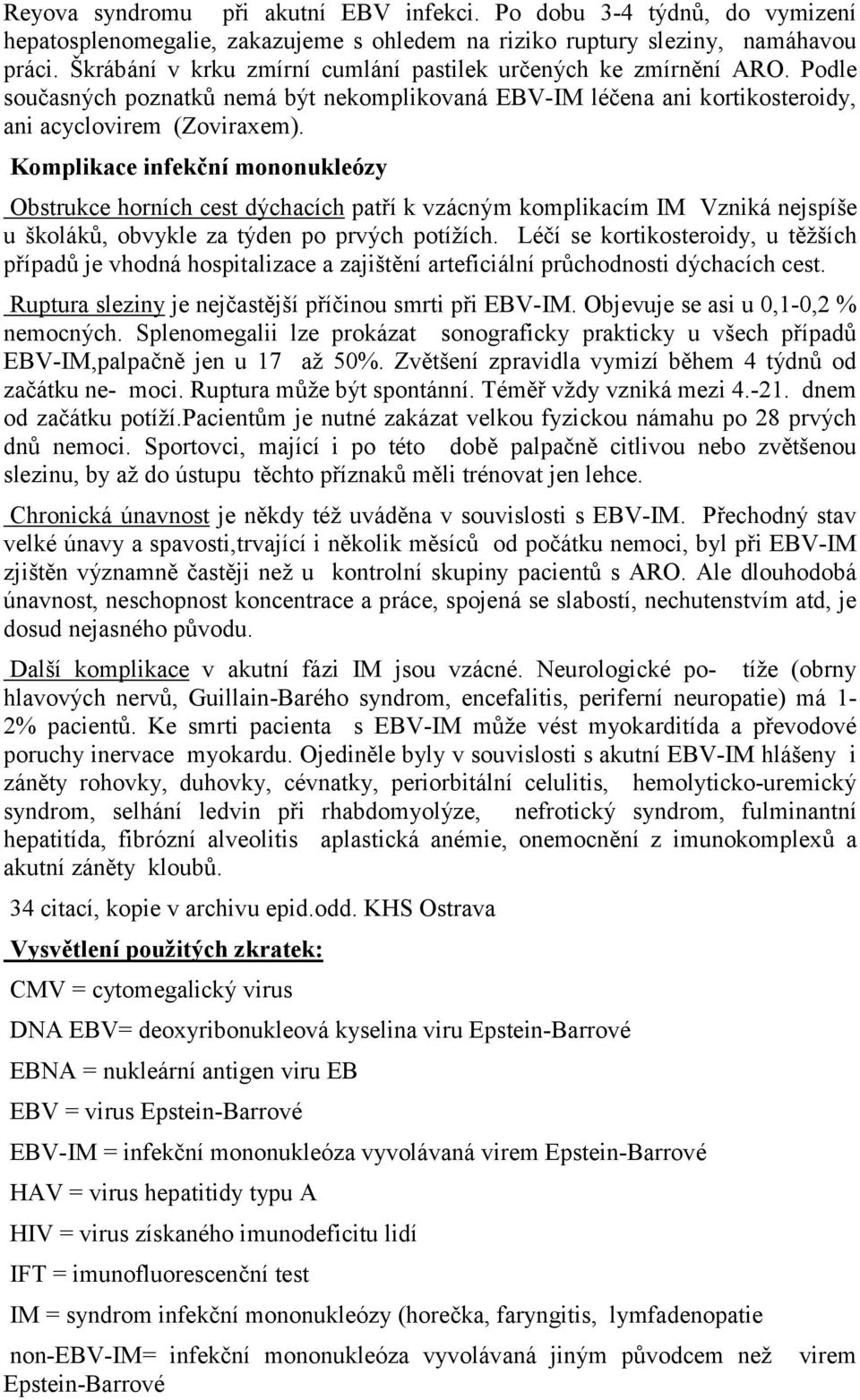 Komplikace infekční mononukleózy Obstrukce horních cest dýchacích patří k vzácným komplikacím IM Vzniká nejspíše u školáků, obvykle za týden po prvých potížích.