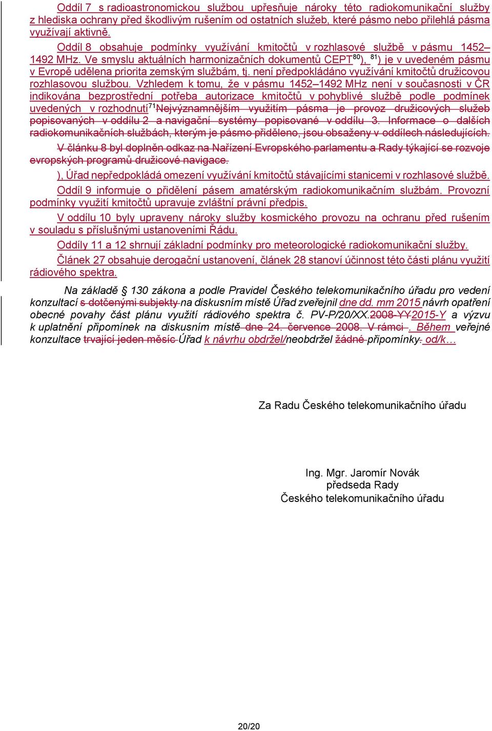 Ve smyslu aktuálních harmonizačních dokumentů CEPT 80, 81 je v uvedeném pásmu v Evropě udělena priorita zemským službám, tj. není předpokládáno využívání kmitočtů družicovou rozhlasovou službou.