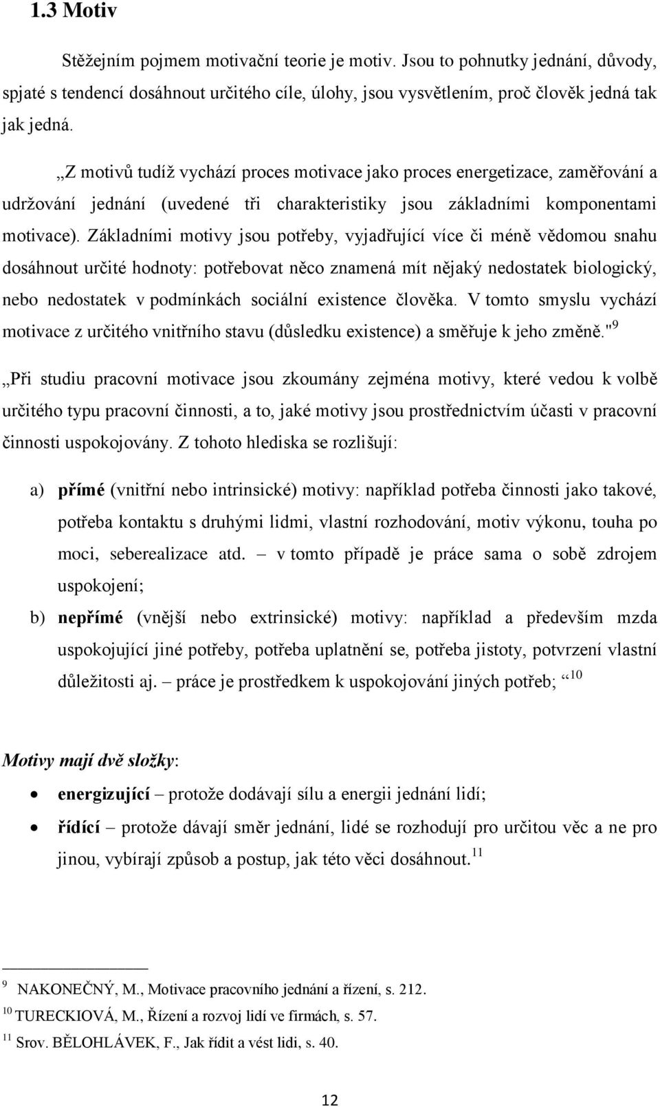 Základními motivy jsou potřeby, vyjadřující více či méně vědomou snahu dosáhnout určité hodnoty: potřebovat něco znamená mít nějaký nedostatek biologický, nebo nedostatek v podmínkách sociální