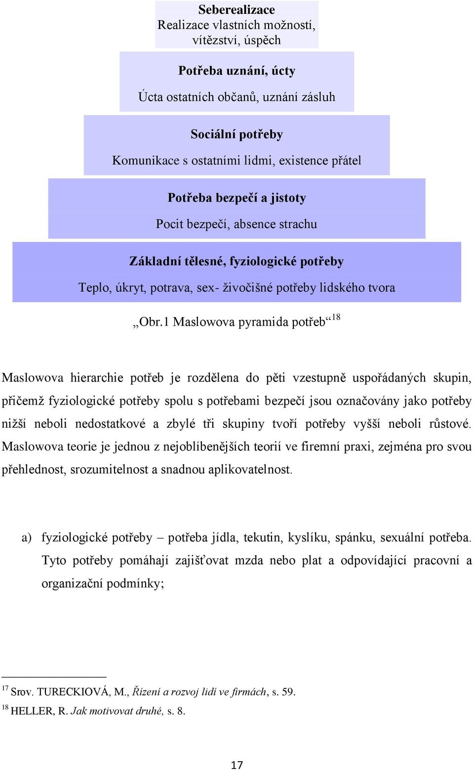 1 Maslowova pyramida potřeb 18 Maslowova hierarchie potřeb je rozdělena do pěti vzestupně uspořádaných skupin, přičemţ fyziologické potřeby spolu s potřebami bezpečí jsou označovány jako potřeby