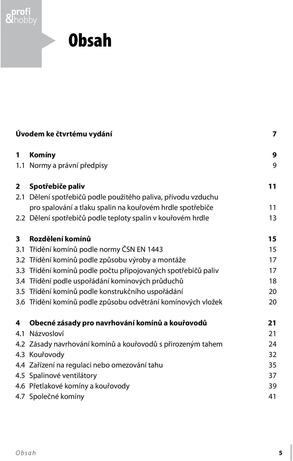 2 Dělení spotřebičů podle teploty spalin v kouřovém hrdle 13 3 Rozdělení komínů 15 3.1 Třídění komínů podle normy ČSN EN 1443 15 3.2 Třídění komínů podle způsobu výroby a montáže 17 3.