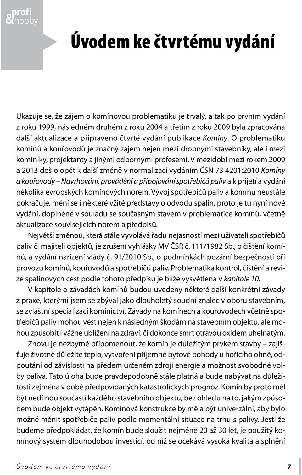 O problematiku komínů a kouřovodů je značný zájem nejen mezi drobnými stavebníky, ale i mezi kominíky, projektanty a jinými odbornými profesemi.