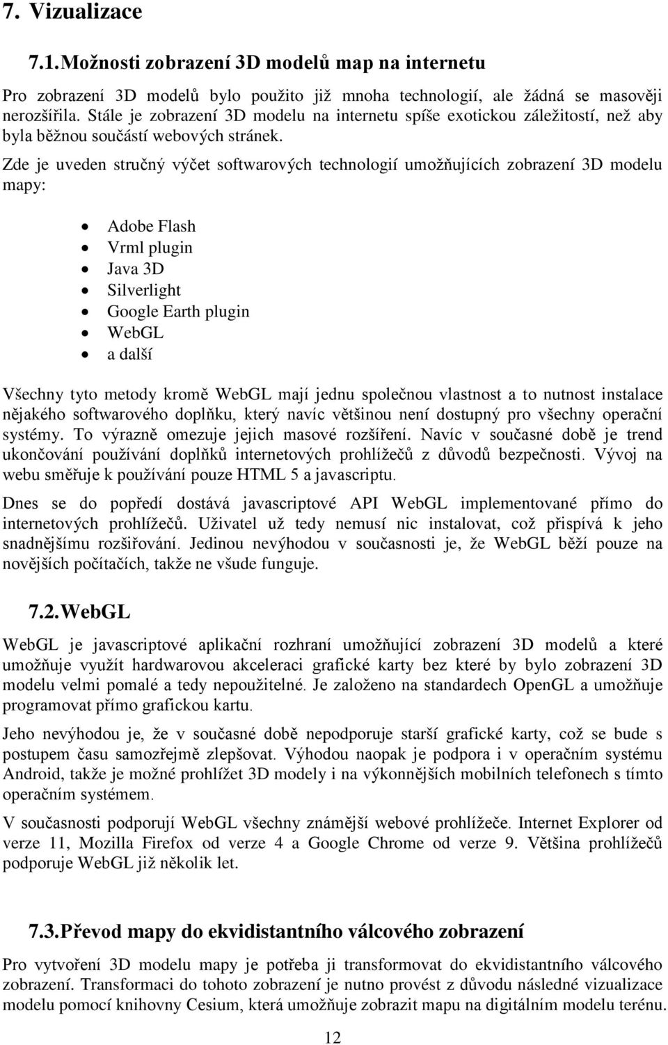 Zde je uveden stručný výčet softwarových technologií umožňujících zobrazení 3D modelu may: Adobe Flash Vrml lugin Java 3D Silverlight Google Earth lugin WebGL a další Všechny tyto metody kromě WebGL