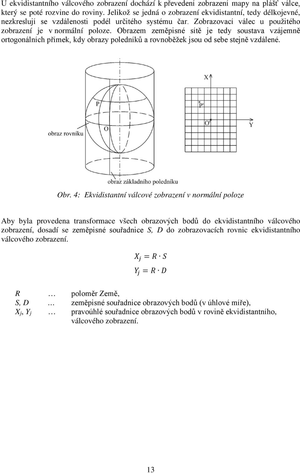 Obrazem zeměisné sítě je tedy soustava vzájemně ortogonálních římek, kdy obrazy oledníků a rovnoběžek jsou od sebe stejně vzdálené. Obr.