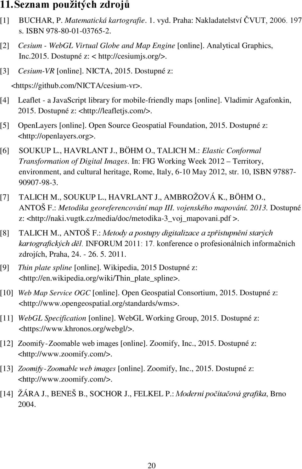 [4] Leaflet - a JavaScrit library for mobile-friendly mas [online]. Vladimir Agafonkin, 215. Dostuné z: <htt://leafletjs.com/>. [5] OenLayers [online]. Oen Source Geosatial Foundation, 215.