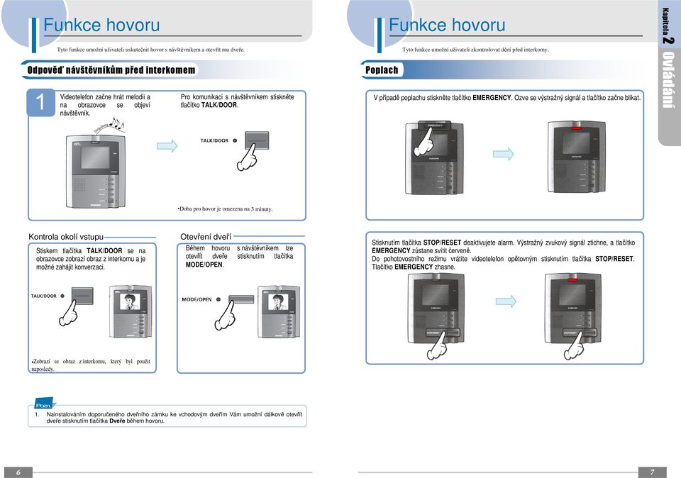Funkce hovoru Tyto funkce umožní uživateli zkontrolovat dění před interkomy. V případě poplachu stiskněte tlačítko EMERGENCY. Ozve se výstražný signál a tlačítko začne blikat.
