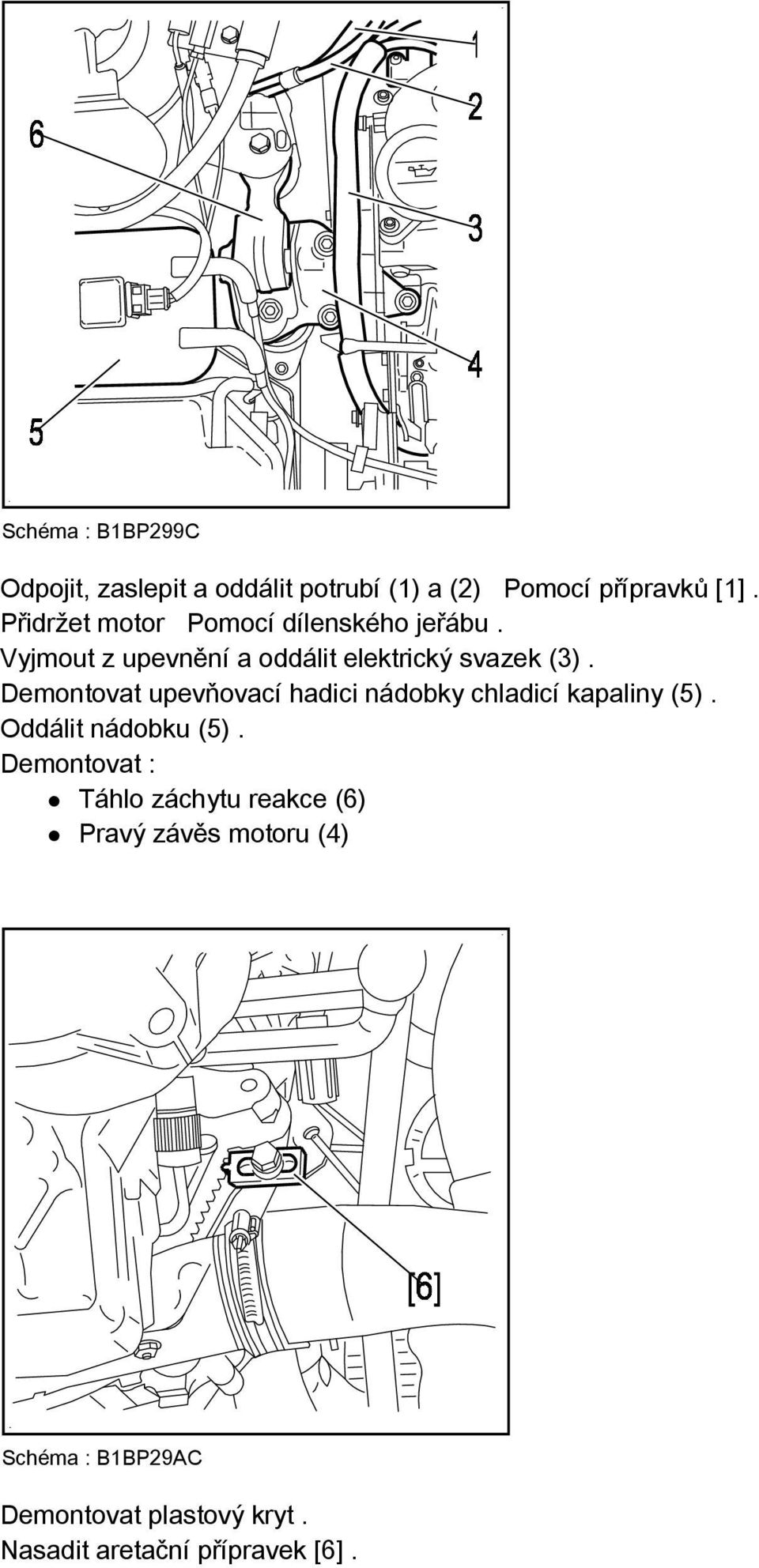 Demontovat upevňovací hadici nádobky chladicí kapaliny (5). Oddálit nádobku (5).