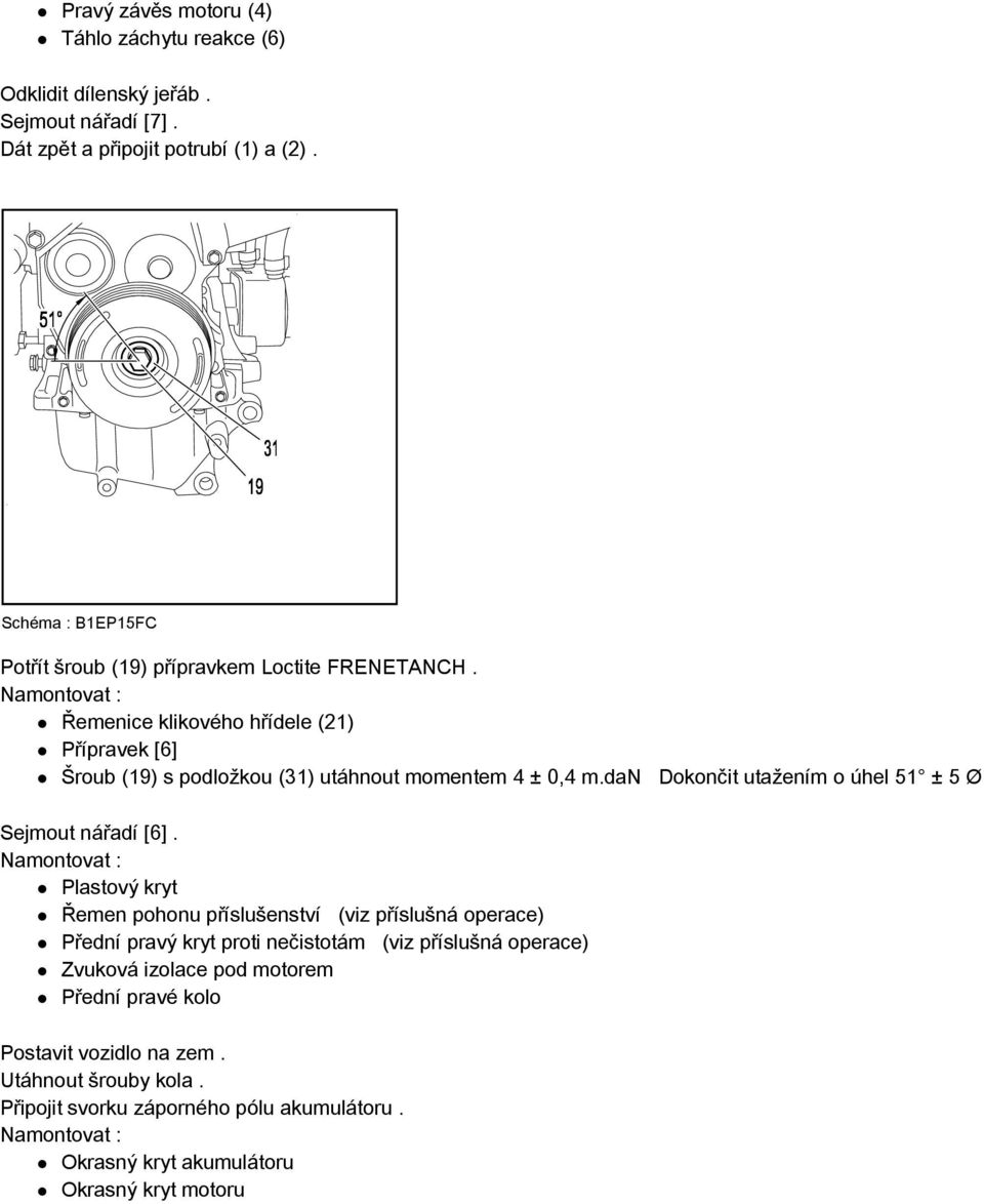 Namontovat : Řemenice klikového hřídele (21) Přípravek [6] Šroub (19) s podložkou (31) utáhnout momentem 4 ± 0,4 m.dan Dokončit utažením o úhel 51 ± 5 Ø Sejmout nářadí [6].