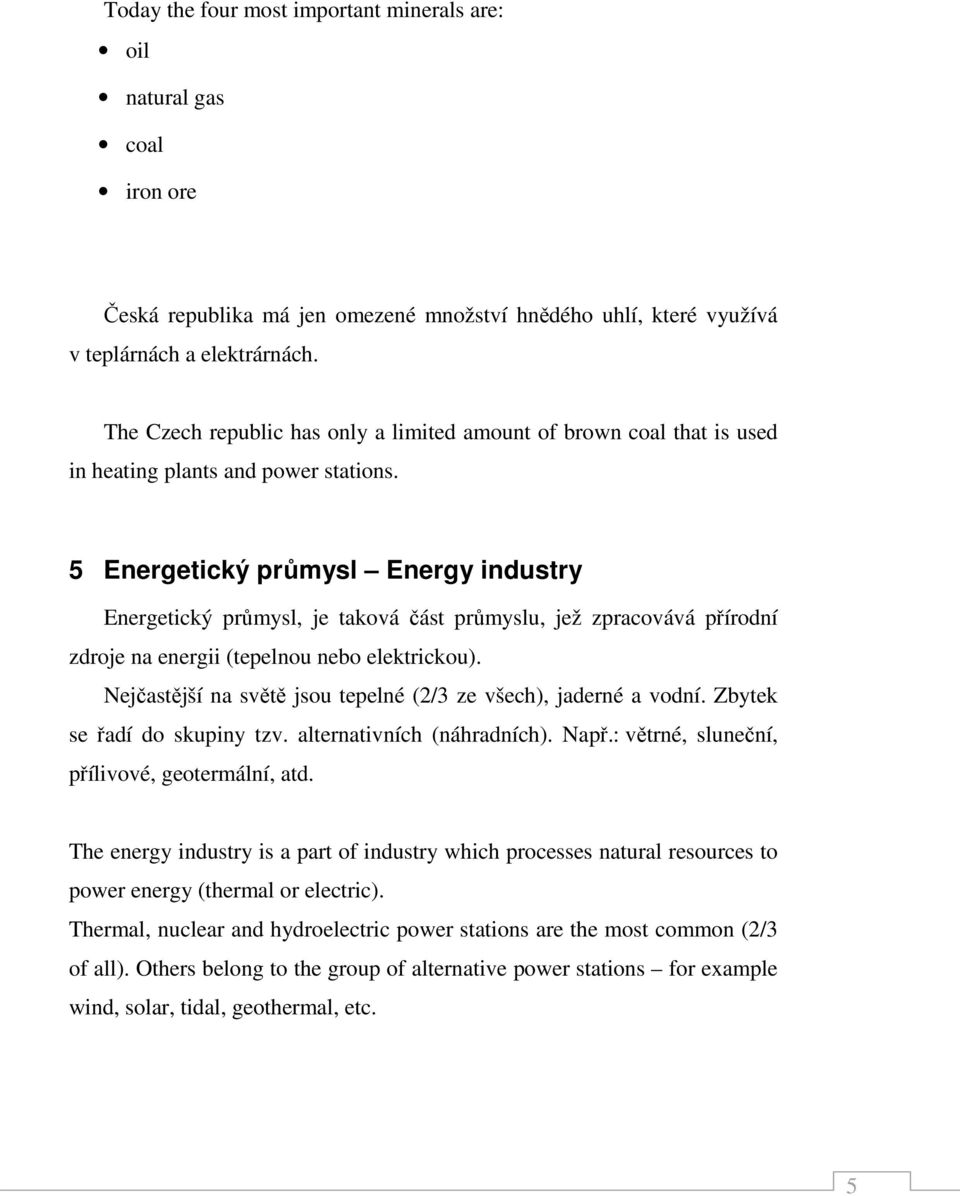 5 Energetický průmysl Energy industry Energetický průmysl, je taková část průmyslu, jež zpracovává přírodní zdroje na energii (tepelnou nebo elektrickou).