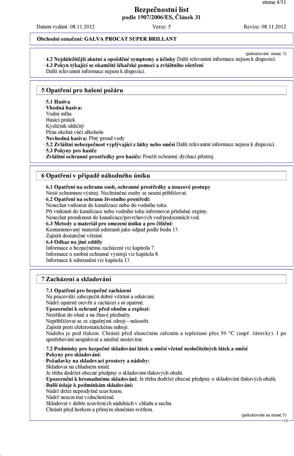 2 Zvláštní nebezpečnost vyplývající z látky nebo směsi Další relevantní informace nejsou k dispozici. 5.3 Pokyny pro hasiče Zvláštní ochranné prostředky pro hasiče: Použít ochranný dýchací přístroj.