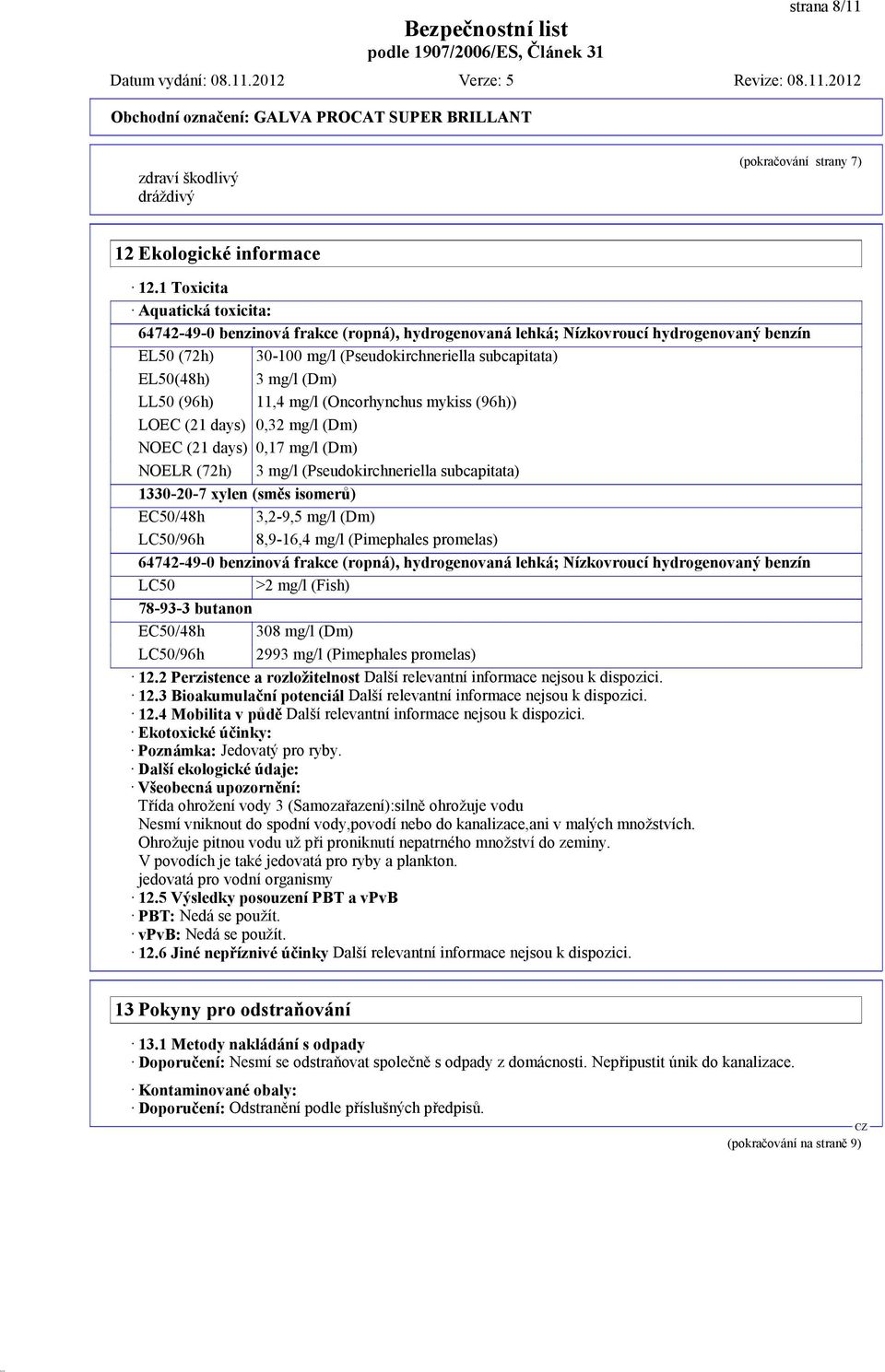 (Dm) LL50 (96h) 11,4 mg/l (Oncorhynchus mykiss (96h)) LOEC (21 days) 0,32 mg/l (Dm) NOEC (21 days) 0,17 mg/l (Dm) NOELR (72h) 3 mg/l (Pseudokirchneriella subcapitata) 1330-20-7 xylen (směs isomerů)