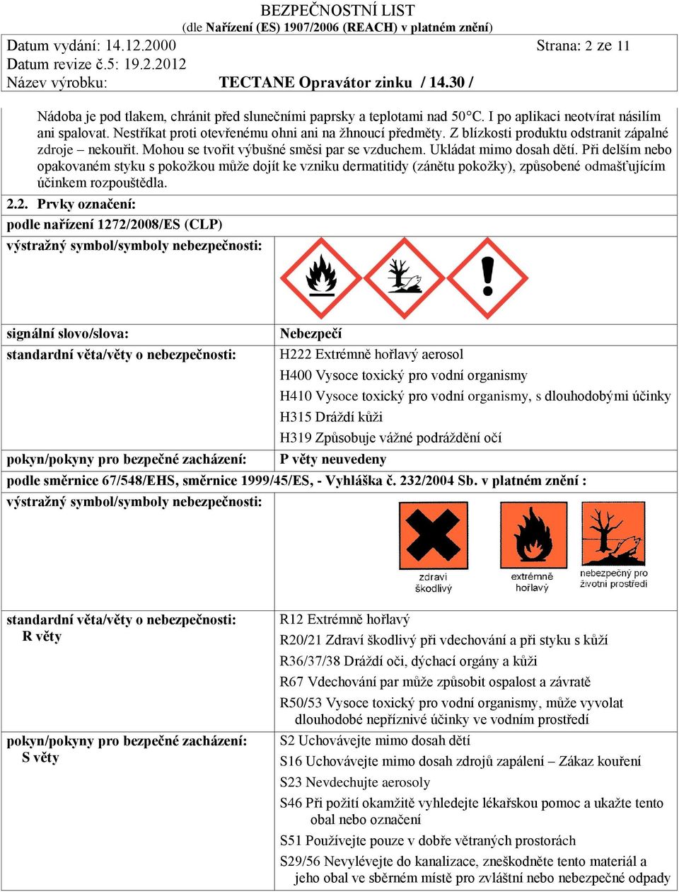 Při delším nebo opakovaném styku s pokožkou může dojít ke vzniku dermatitidy (zánětu pokožky), způsobené odmašťujícím účinkem rozpouštědla. 2.