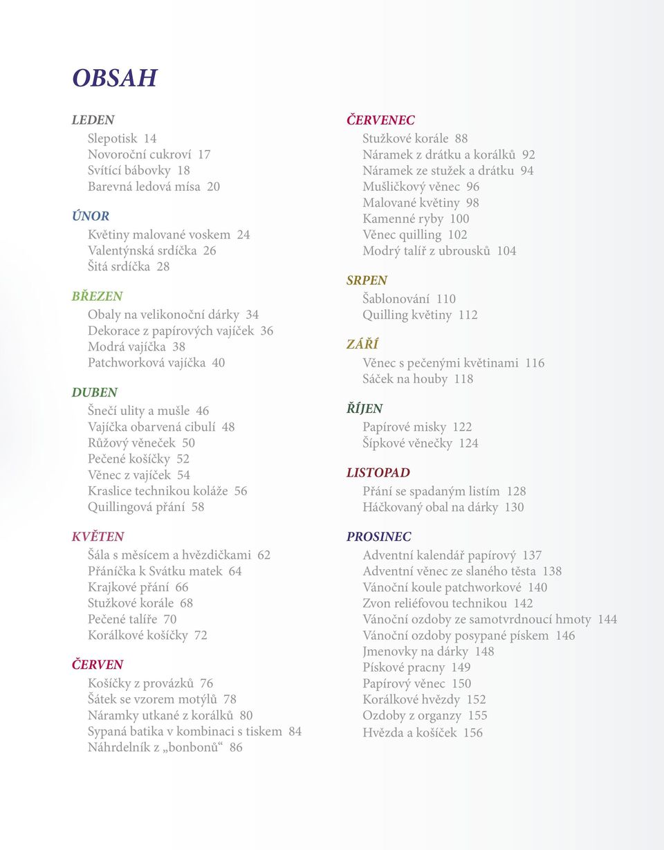 technikou koláže 56 Quillingová přání 58 KVĚTEN Šála s měsícem a hvězdičkami 62 Přáníčka k Svátku matek 64 Krajkové přání 66 Stužkové korále 68 Pečené talíře 70 Korálkové košíčky 72 ČERVEN Košíčky z