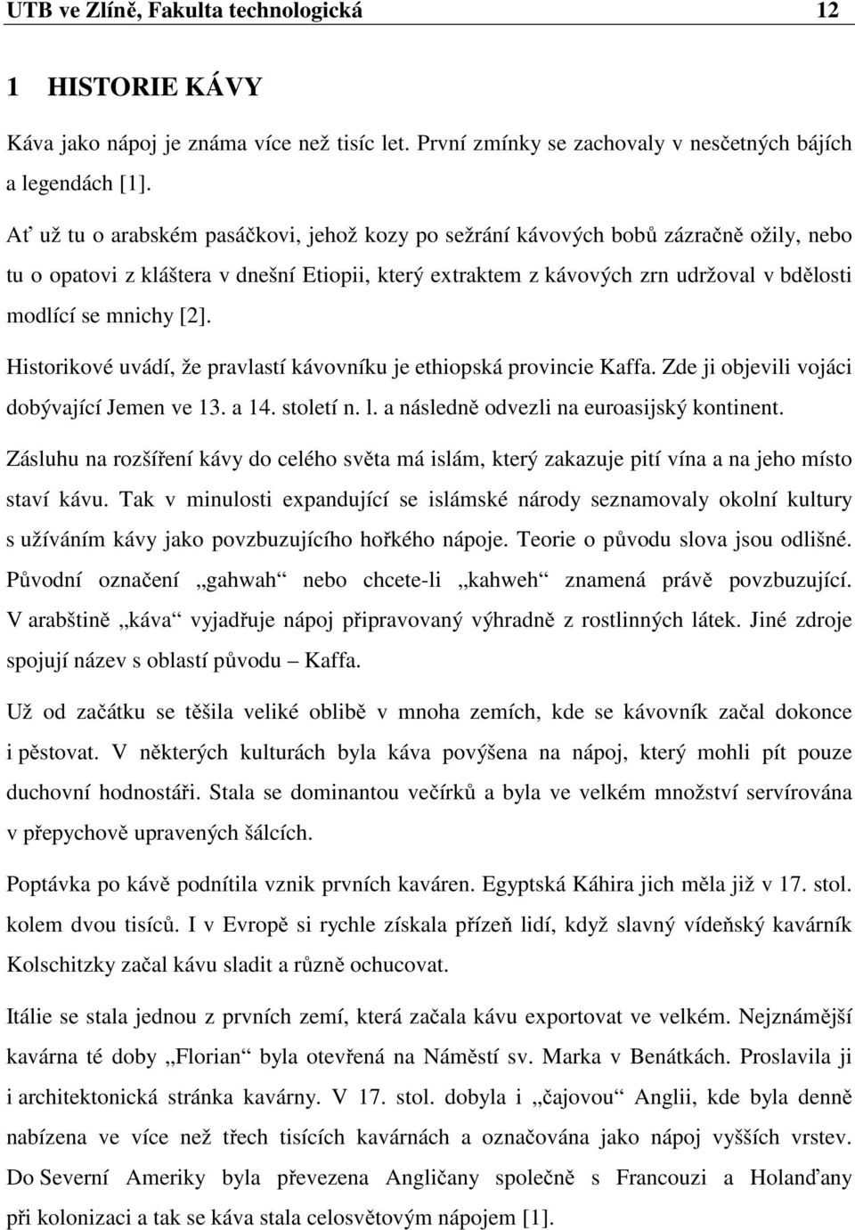 [2]. Historikové uvádí, že pravlastí kávovníku je ethiopská provincie Kaffa. Zde ji objevili vojáci dobývající Jemen ve 13. a 14. století n. l. a následně odvezli na euroasijský kontinent.