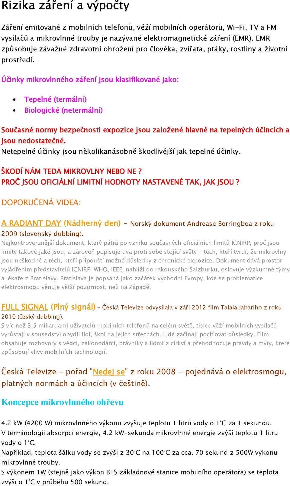 Účinky mikrovlnného záření jsou klasifikované jako: Tepelné (termální) Biologické (netermální) Sou oučasné normy bezpečnosti expozice jsou založené hlavně na tepelných účincí cích ch a jsou