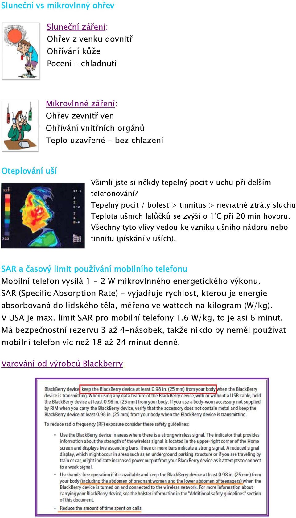 Všechny tyto vlivy vedou ke vzniku ušního nádoru nebo tinnitu (pískání v uších). SAR a časový limit používání mobilního telefonu Mobilní telefon vysílá 1-2 W mikrovlnného energetického výkonu.