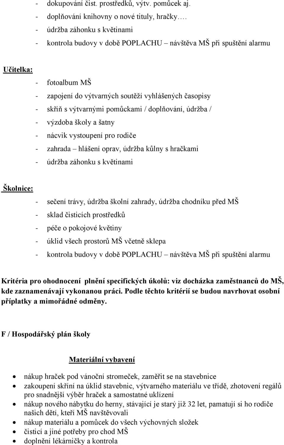 pomůckami / doplňování, údržba / - výzdoba školy a šatny - nácvik vystoupení pro rodiče - zahrada hlášení oprav, údržba kůlny s hračkami - údržba záhonku s květinami Školnice: - sečení trávy, údržba