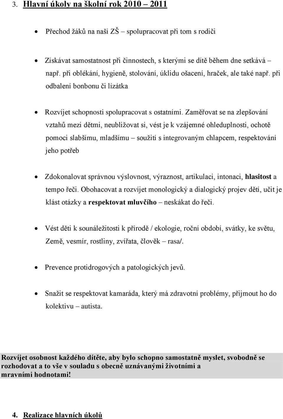 Zaměřovat se na zlepšování vztahů mezi dětmi, neubližovat si, vést je k vzájemné ohleduplnosti, ochotě pomoci slabšímu, mladšímu soužití s integrovaným chlapcem, respektování jeho potřeb Zdokonalovat