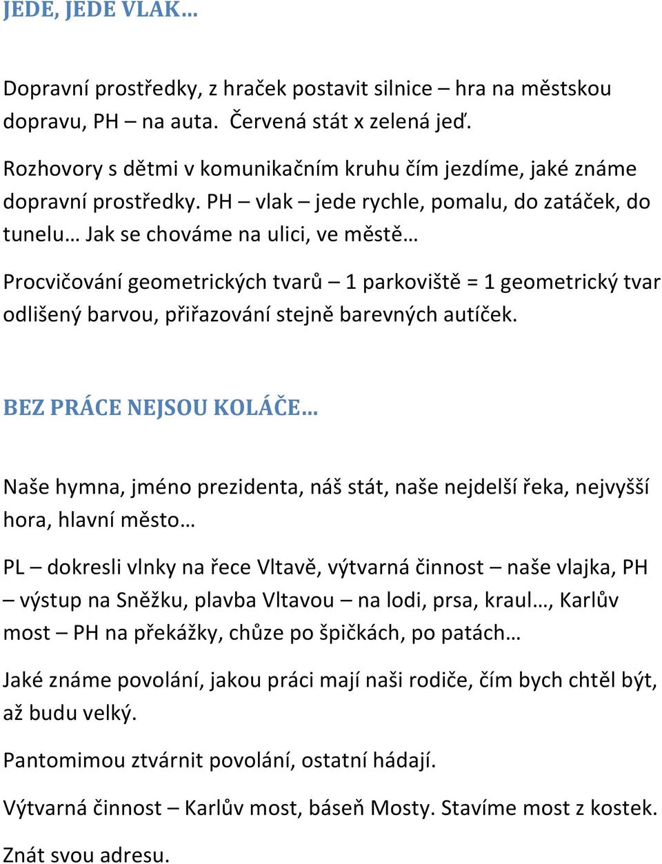 PH vlak jede rychle, pomalu, do zatáček, do tunelu Jak se chováme na ulici, ve městě Procvičování geometrických tvarů 1 parkoviště = 1 geometrický tvar odlišený barvou, přiřazování stejně barevných