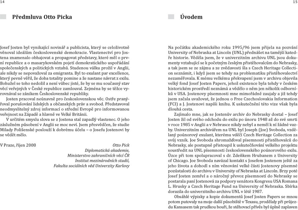 Studenou válku prožil v Anglii, ale nikdy se nepovažoval za emigranta. Byl to exulant par excellence, který pevně věřil, že doba totality pomine a že nastane návrat z exilu.