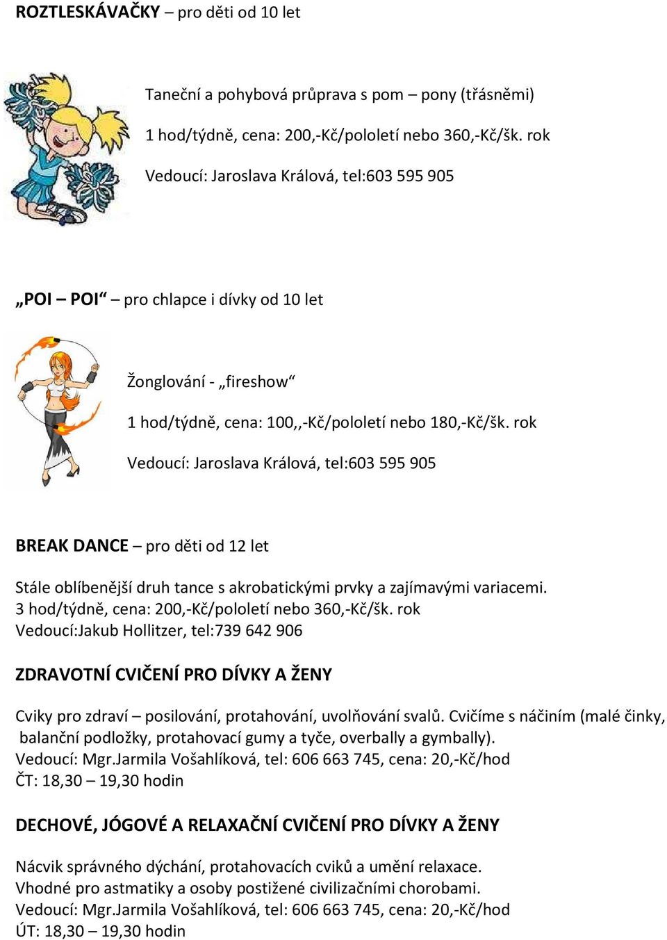 rok Vedoucí: Jaroslava Králová, tel:603 595 905 BREAK DANCE pro děti od 12 let Stále oblíbenější druh tance s akrobatickými prvky a zajímavými variacemi.