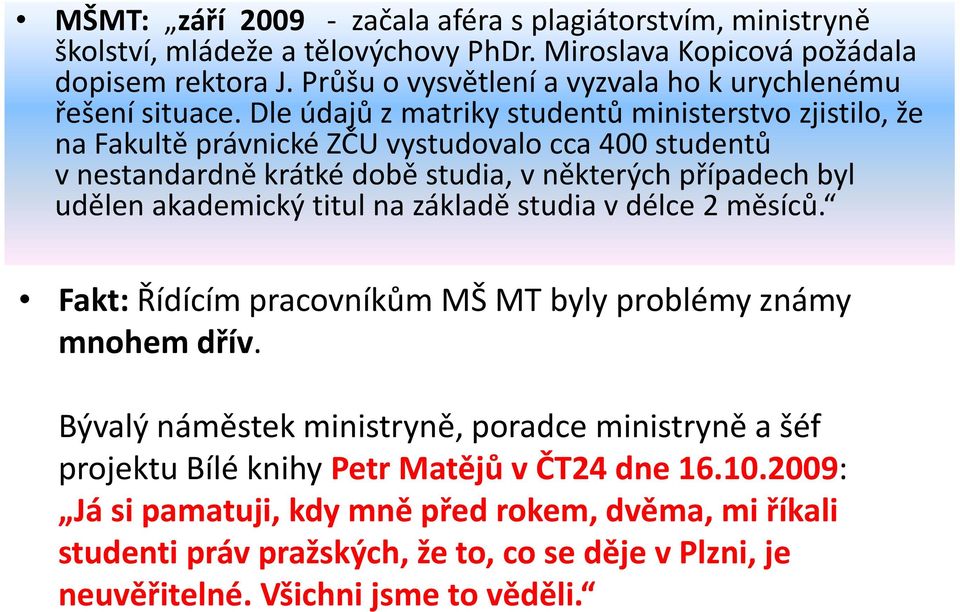 Dle údajů z matriky studentů ministerstvo zjistilo, že na Fakultě právnické ZČU vystudovalo cca 400 studentů v nestandardně krátké době studia, v některých případech byl udělen akademický