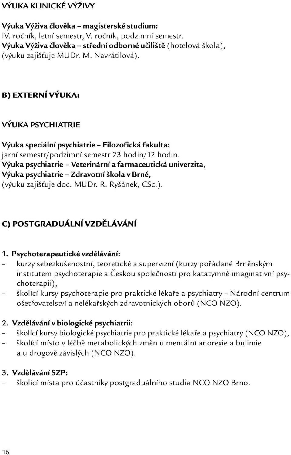 B) EXTERNÍ VÝUKA: VÝUKA PSYCHIATRIE Výuka speciální psychiatrie Filozofická fakulta: jarní semestr/podzimní semestr 23 hodin/12 hodin.